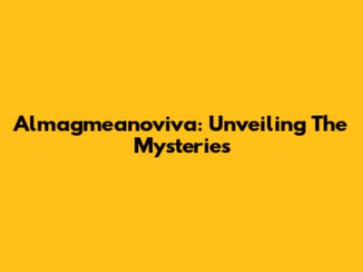 Almagmeanoviva: Unveiling The Mysteries