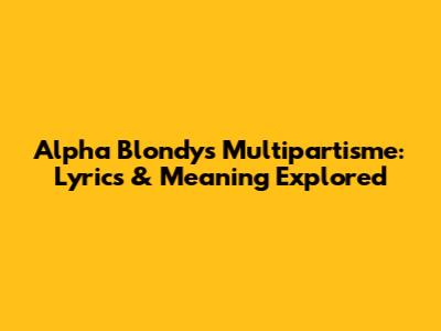 Alpha Blondy's Multipartisme: Lyrics & Meaning Explored