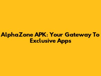 AlphaZone APK: Your Gateway To Exclusive Apps