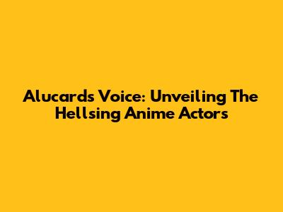 Alucard's Voice: Unveiling The Hellsing Anime Actors