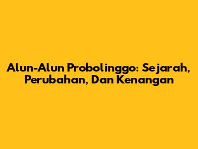 Alun-Alun Probolinggo: Sejarah, Perubahan, Dan Kenangan
