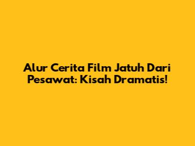 Alur Cerita Film Jatuh Dari Pesawat: Kisah Dramatis!