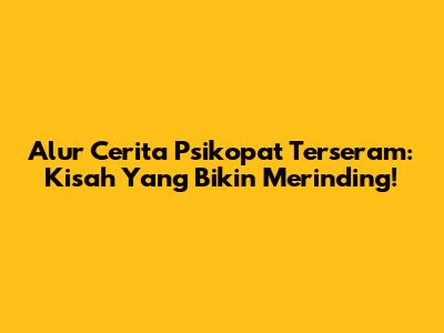 Alur Cerita Psikopat Terseram: Kisah Yang Bikin Merinding!
