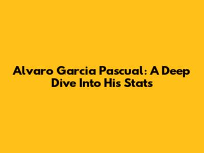 Alvaro Garcia Pascual: A Deep Dive Into His Stats