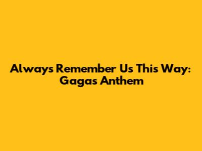 Always Remember Us This Way: Gaga's Anthem