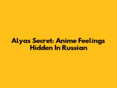 Alya's Secret: Anime Feelings Hidden In Russian