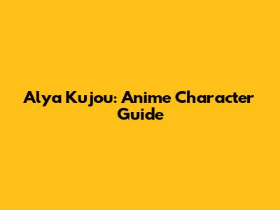 Alya Kujou: Anime Character Guide