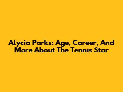 Alycia Parks: Age, Career, And More About The Tennis Star