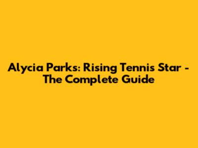 Alycia Parks: Rising Tennis Star - The Complete Guide