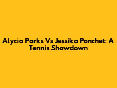 Alycia Parks Vs Jessika Ponchet: A Tennis Showdown