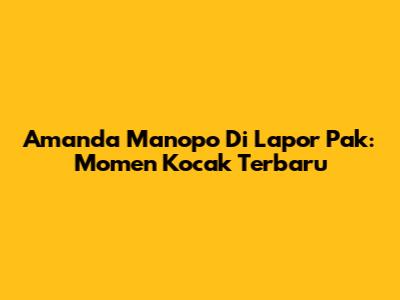 Amanda Manopo Di Lapor Pak: Momen Kocak Terbaru