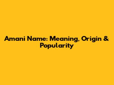 Amani Name: Meaning, Origin & Popularity