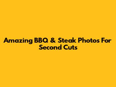 Amazing BBQ & Steak Photos For Second Cuts