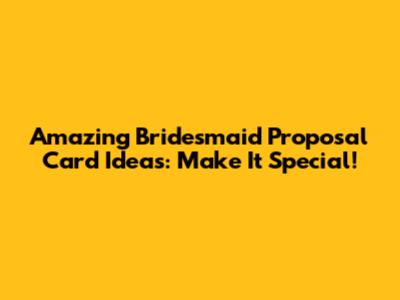 Amazing Bridesmaid Proposal Card Ideas: Make It Special!