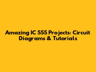 Amazing IC 555 Projects: Circuit Diagrams & Tutorials
