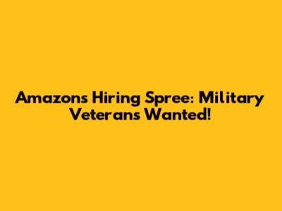 Amazon's Hiring Spree: Military Veterans Wanted!
