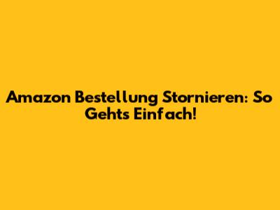 Amazon Bestellung Stornieren: So Gehts Einfach!