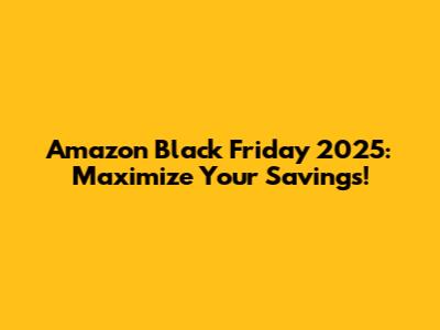 Amazon Black Friday 2025: Maximize Your Savings!