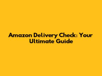 Amazon Delivery Check: Your Ultimate Guide