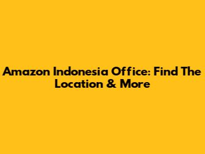 Amazon Indonesia Office: Find The Location & More