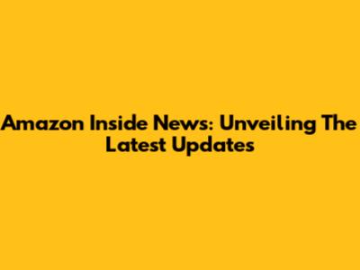 Amazon Inside News: Unveiling The Latest Updates
