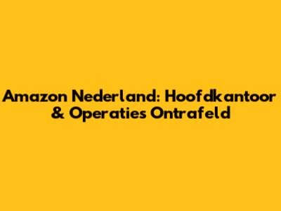 Amazon Nederland: Hoofdkantoor & Operaties Ontrafeld