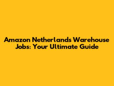 Amazon Netherlands Warehouse Jobs: Your Ultimate Guide