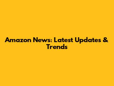 Amazon News: Latest Updates & Trends