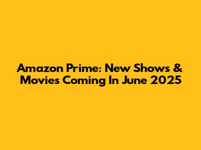 Amazon Prime: New Shows & Movies Coming In June 2025