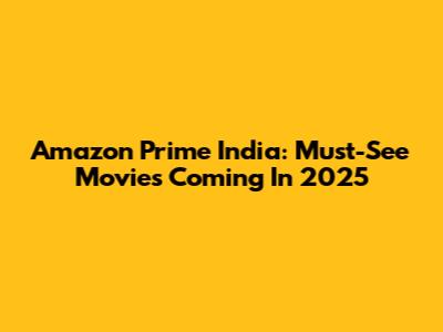 Amazon Prime India: Must-See Movies Coming In 2025