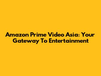 Amazon Prime Video Asia: Your Gateway To Entertainment