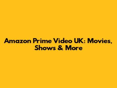 Amazon Prime Video UK: Movies, Shows & More