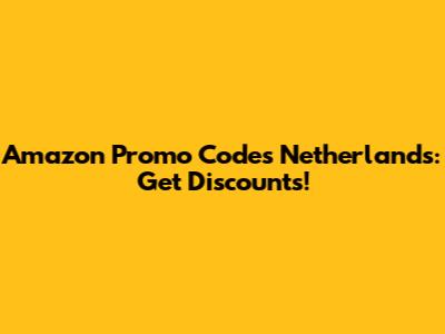 Amazon Promo Codes Netherlands: Get Discounts!