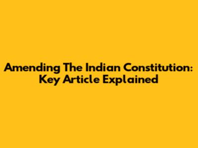 Amending The Indian Constitution: Key Article Explained