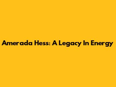 Amerada Hess: A Legacy In Energy
