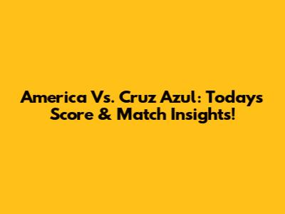 America Vs. Cruz Azul: Today's Score & Match Insights!