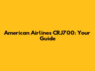American Airlines CRJ700: Your Guide