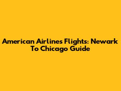American Airlines Flights: Newark To Chicago Guide
