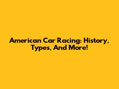 American Car Racing: History, Types, And More!