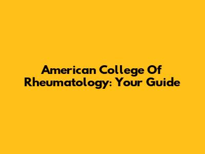 American College Of Rheumatology: Your Guide