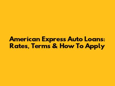 American Express Auto Loans: Rates, Terms & How To Apply