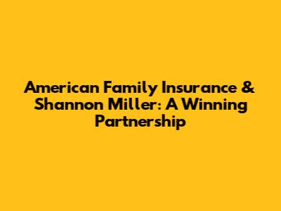 American Family Insurance & Shannon Miller: A Winning Partnership