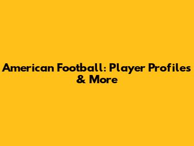 American Football: Player Profiles & More