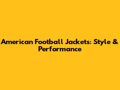 American Football Jackets: Style & Performance