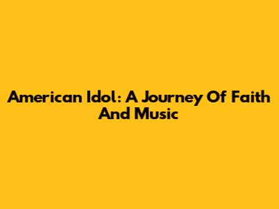 American Idol: A Journey Of Faith And Music