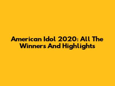 American Idol 2020: All The Winners And Highlights