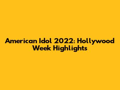 American Idol 2022: Hollywood Week Highlights