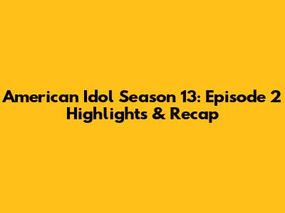 American Idol Season 13: Episode 2 Highlights & Recap
