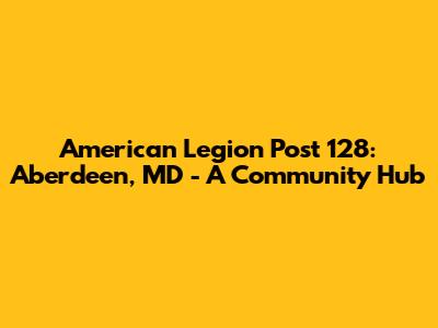 American Legion Post 128: Aberdeen, MD - A Community Hub