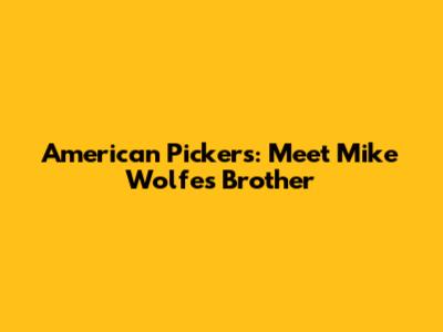 American Pickers: Meet Mike Wolfe's Brother